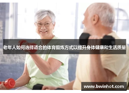 老年人如何选择适合的体育锻炼方式以提升身体健康和生活质量